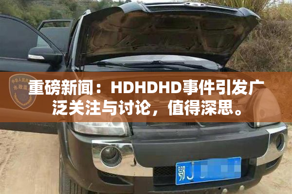 重磅新闻：HDHDHD事件引发广泛关注与讨论，值得深思。
