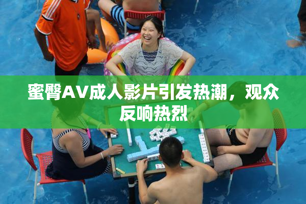 蜜臀AV成人影片引发热潮，观众反响热烈