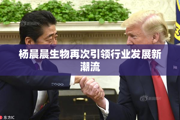 杨晨晨生物再次引领行业发展新潮流