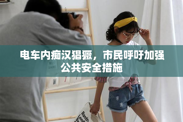 电车内痴汉猖獗，市民呼吁加强公共安全措施
