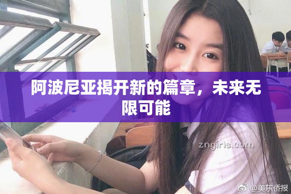 阿波尼亚揭开新的篇章，未来无限可能
