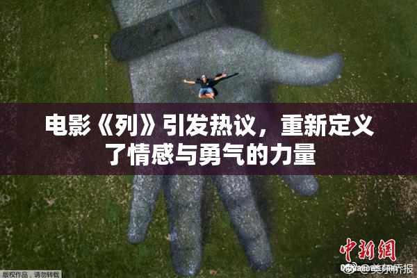 电影《列》引发热议，重新定义了情感与勇气的力量
