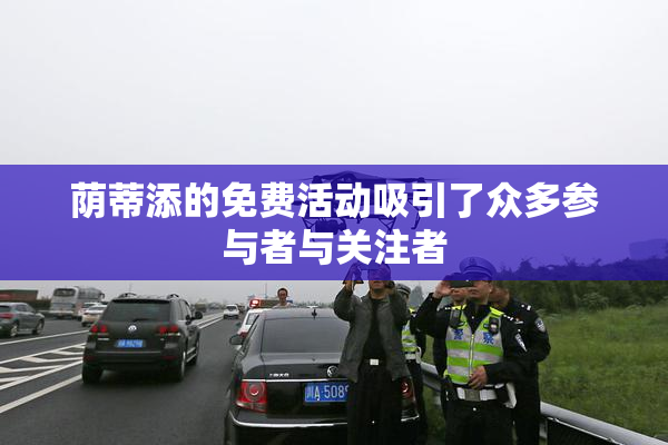 荫蒂添的免费活动吸引了众多参与者与关注者
