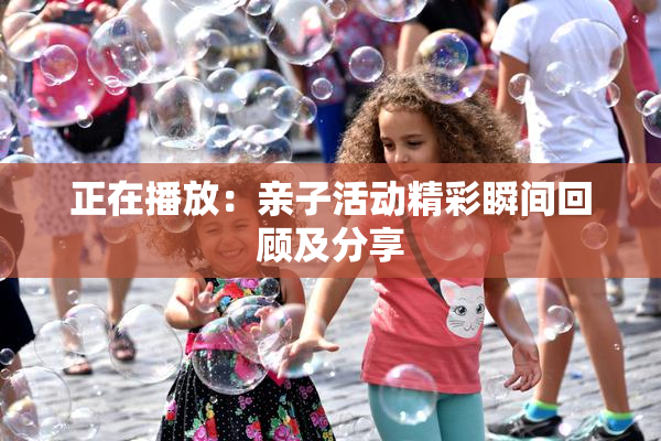 正在播放：亲子活动精彩瞬间回顾及分享
