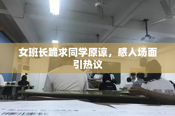 女班长跪求同学原谅，感人场面引热议
