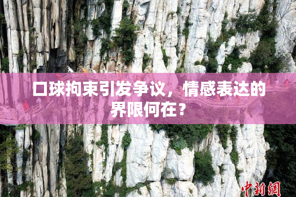 口球拘束引发争议，情感表达的界限何在？