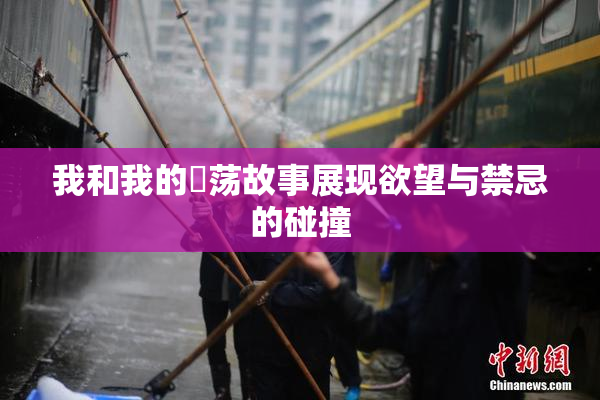 我和我的婬荡故事展现欲望与禁忌的碰撞