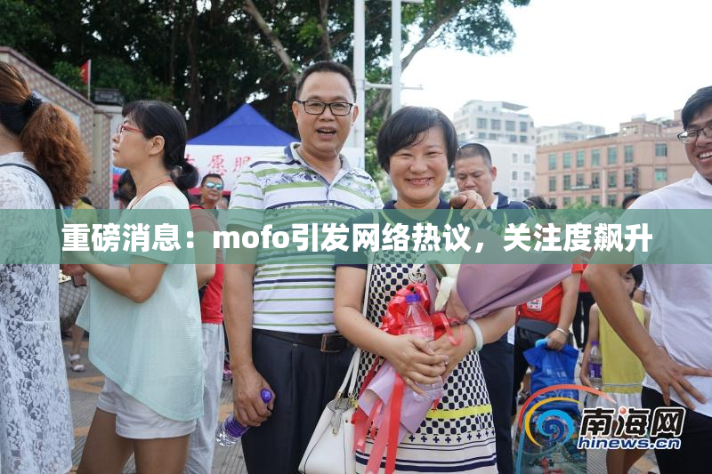 重磅消息：mofo引发网络热议，关注度飙升
