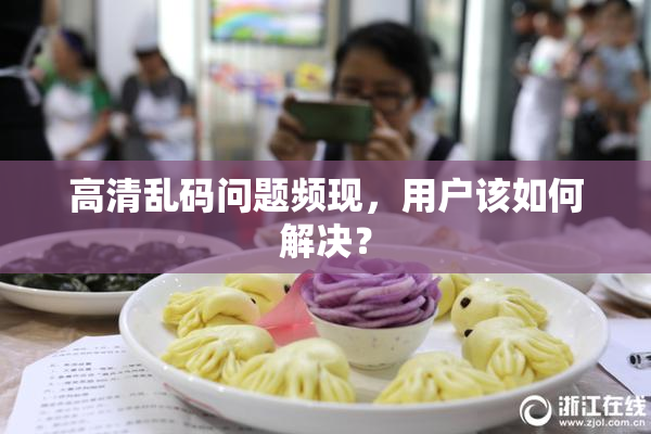 高清乱码问题频现，用户该如何解决？