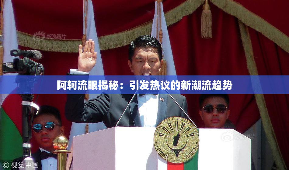 阿轲流眼揭秘：引发热议的新潮流趋势