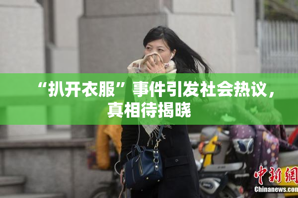“扒开衣服”事件引发社会热议，真相待揭晓