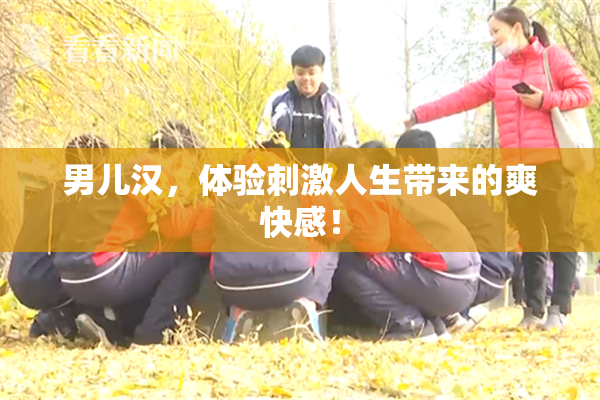 男儿汉，体验刺激人生带来的爽快感！