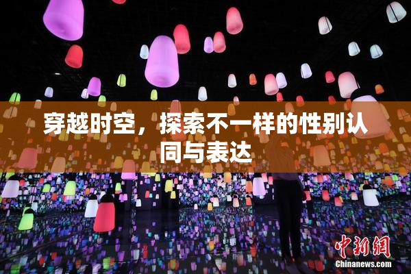 穿越时空，探索不一样的性别认同与表达