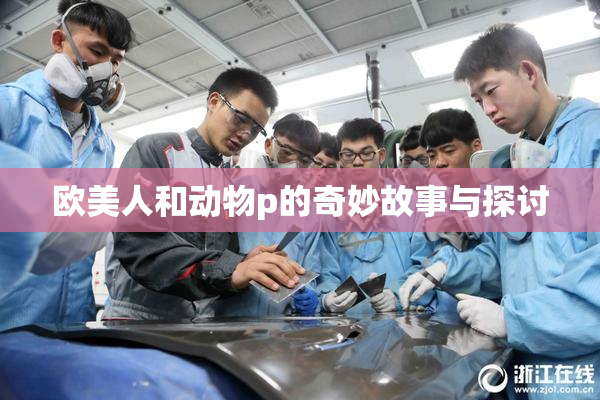 欧美人和动物p的奇妙故事与探讨