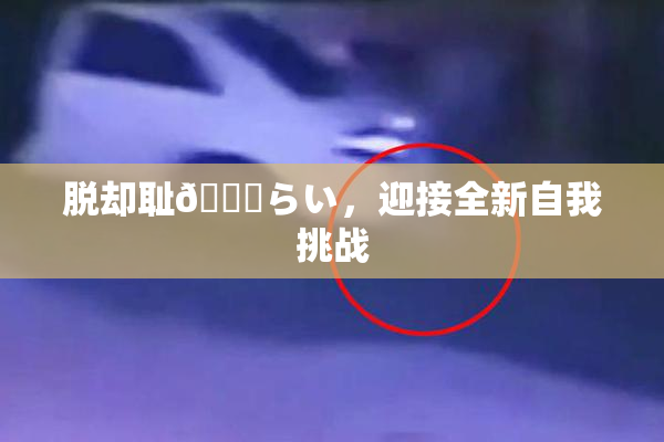 脱却耻🍓らい，迎接全新自我挑战