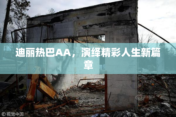 迪丽热巴AA，演绎精彩人生新篇章