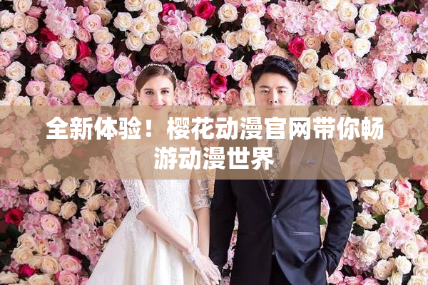 全新体验！樱花动漫官网带你畅游动漫世界