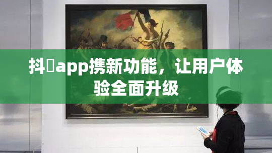 抖抈app携新功能，让用户体验全面升级