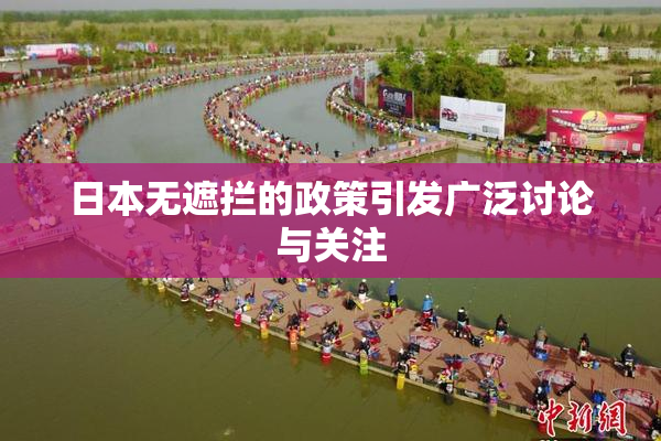 日本无遮拦的政策引发广泛讨论与关注