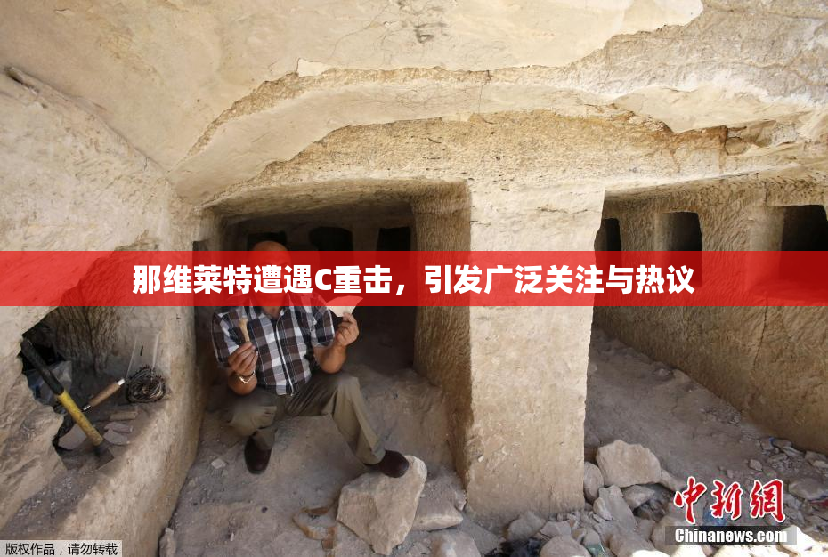 那维莱特遭遇C重击，引发广泛关注与热议