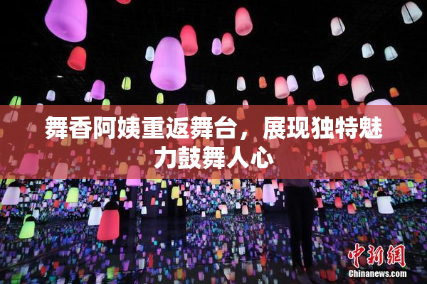 舞香阿姨重返舞台，展现独特魅力鼓舞人心