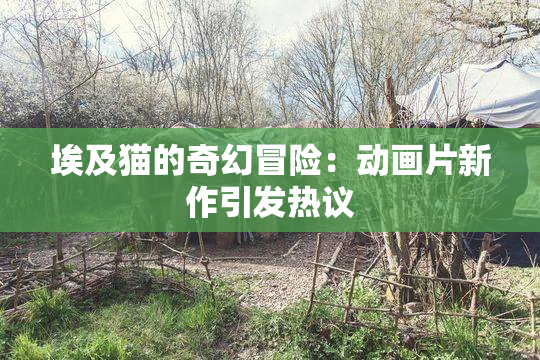 埃及猫的奇幻冒险：动画片新作引发热议