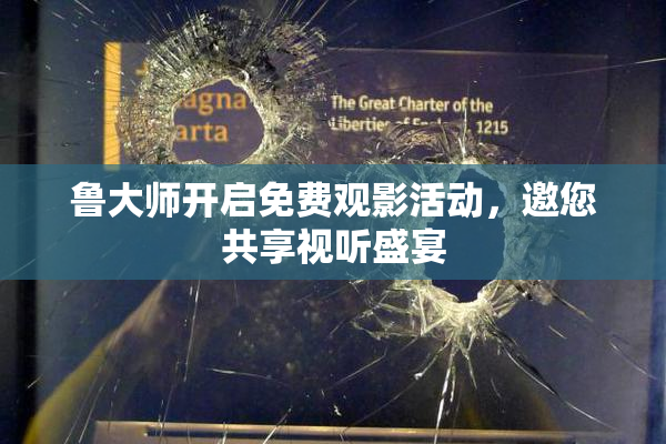 鲁大师开启免费观影活动，邀您共享视听盛宴