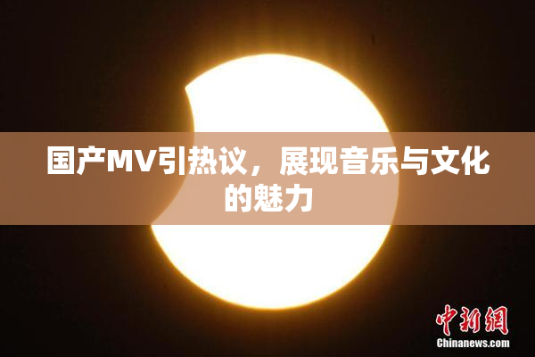 国产MV引热议，展现音乐与文化的魅力