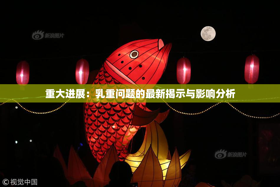 重大进展：乳重问题的最新揭示与影响分析