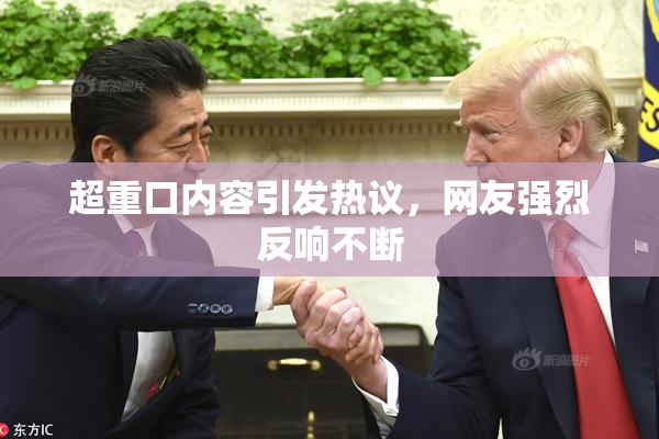 超重口内容引发热议，网友强烈反响不断