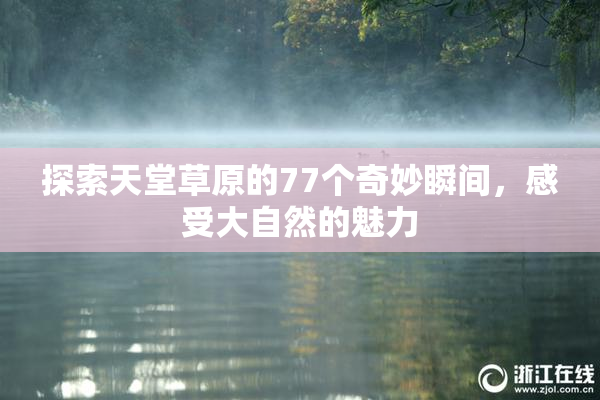 探索天堂草原的77个奇妙瞬间，感受大自然的魅力