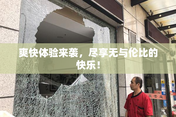 爽快体验来袭，尽享无与伦比的快乐！