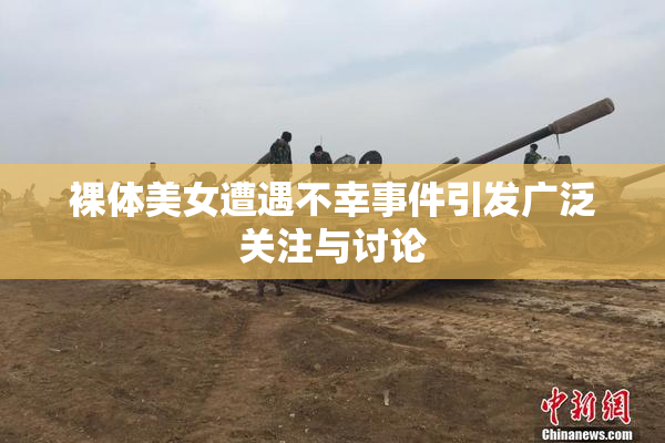 裸体美女遭遇不幸事件引发广泛关注与讨论