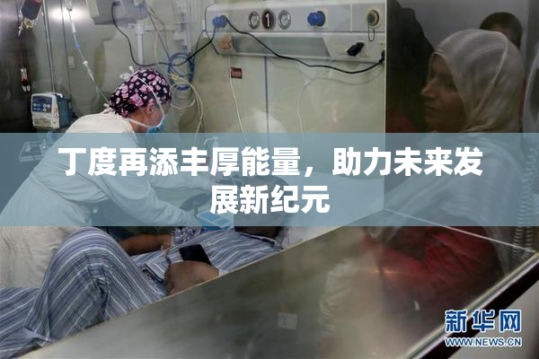 丁度再添丰厚能量，助力未来发展新纪元