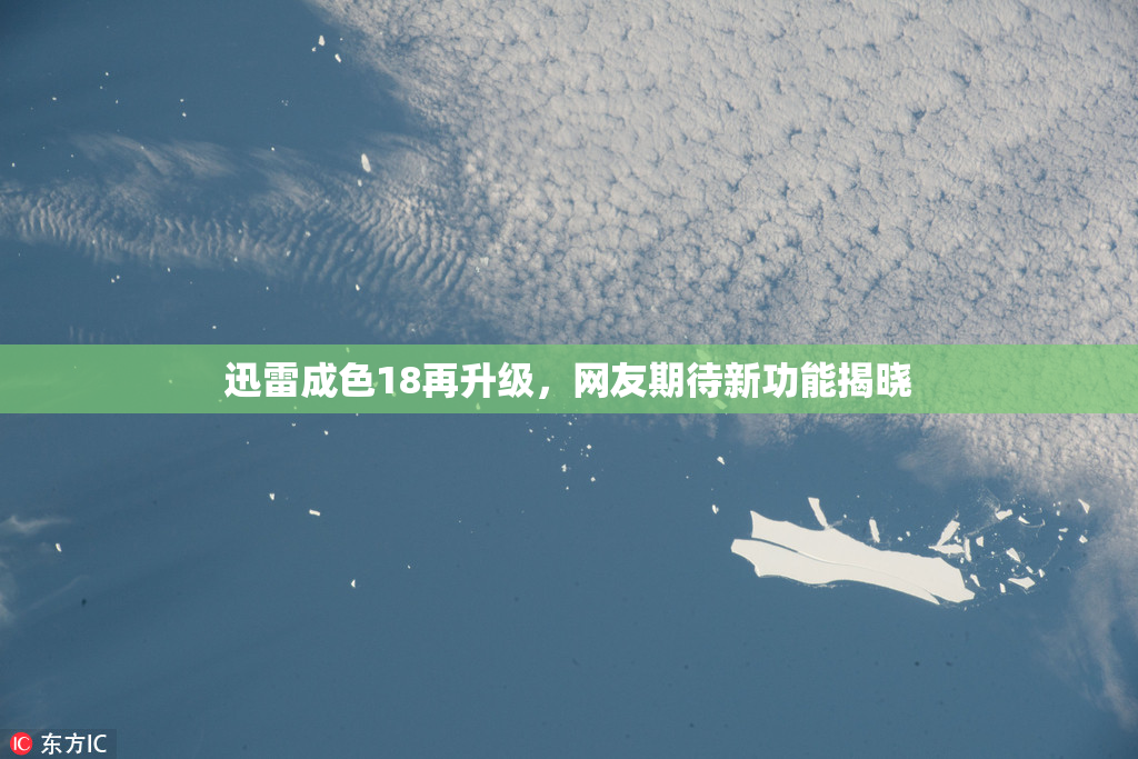 迅雷成色18再升级，网友期待新功能揭晓