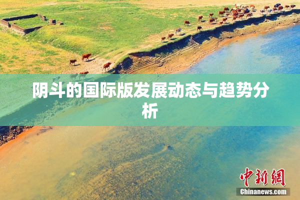 阴斗的国际版发展动态与趋势分析