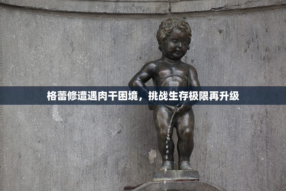 格蕾修遭遇肉干困境，挑战生存极限再升级