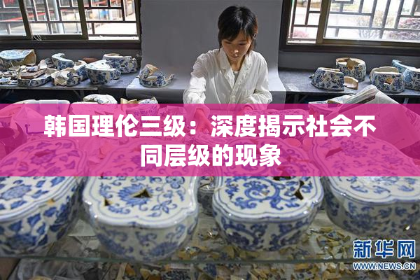 韩国理伦三级：深度揭示社会不同层级的现象