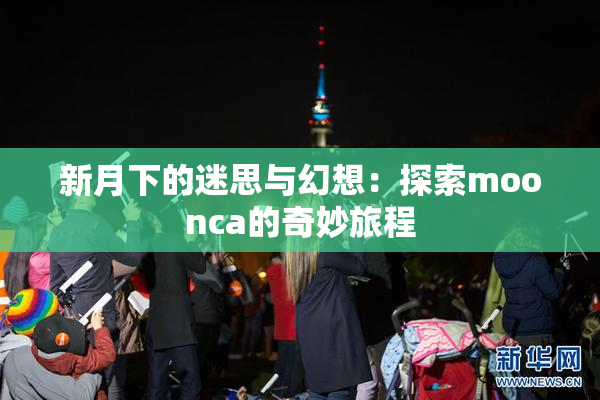 新月下的迷思与幻想：探索moonca的奇妙旅程