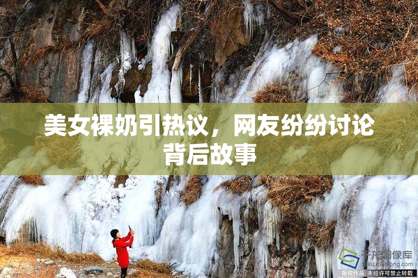 美女裸奶引热议，网友纷纷讨论背后故事