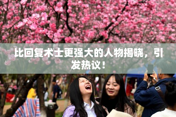 比回复术士更强大的人物揭晓，引发热议！