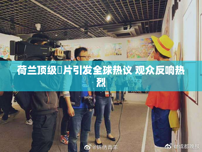 荷兰顶级婬片引发全球热议 观众反响热烈