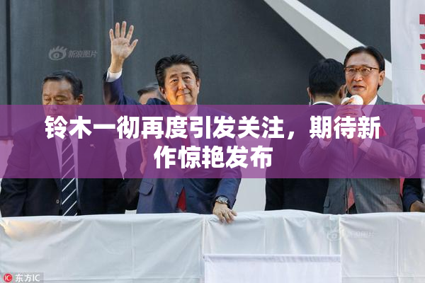 铃木一彻再度引发关注，期待新作惊艳发布