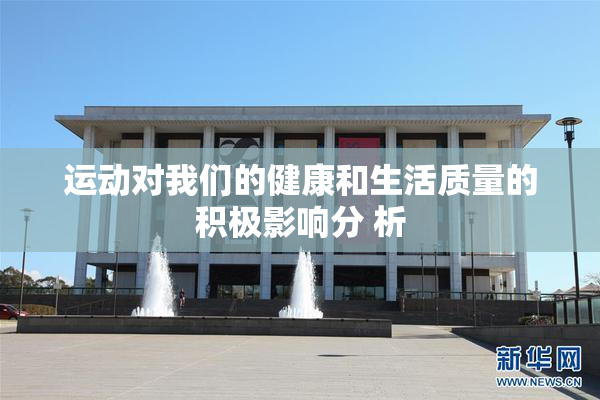 运动对我们的健康和生活质量的积极影响分 析