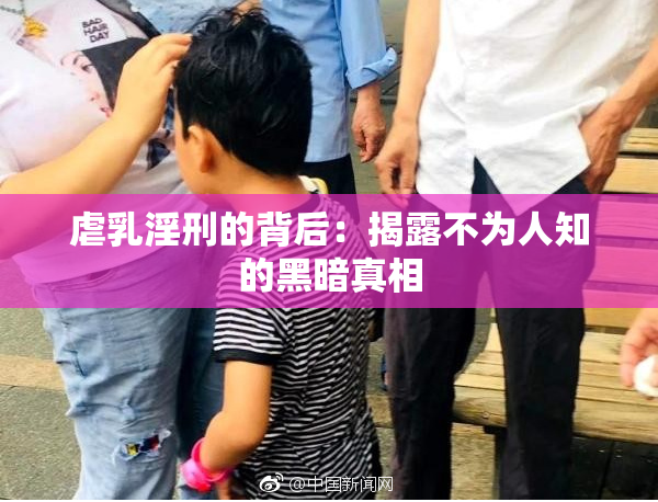 虐乳淫刑的背后：揭露不为人知的黑暗真相