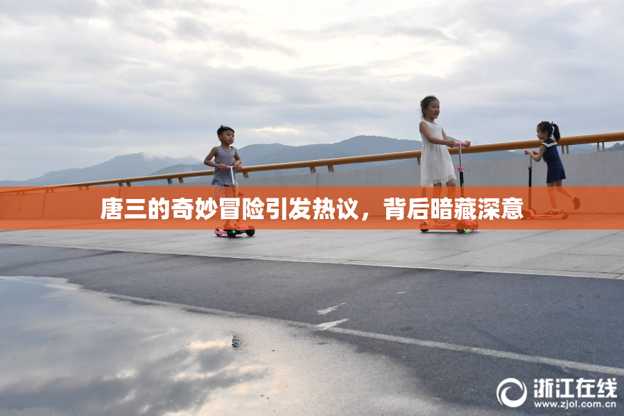 唐三的奇妙冒险引发热议，背后暗藏深意