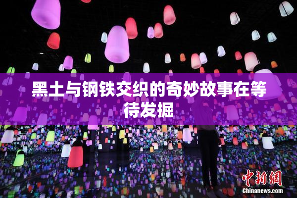 黑土与钢铁交织的奇妙故事在等待发掘