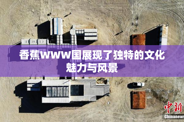 香蕉WWW国展现了独特的文化魅力与风景
