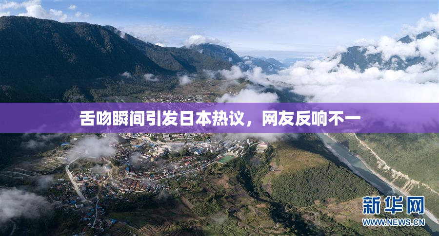 舌吻瞬间引发日本热议，网友反响不一