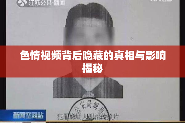 色情视频背后隐藏的真相与影响揭秘